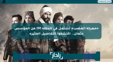 «معركة الغضب» تشتعل في الحلقة 191 من المؤسس عثمان.. اكتشفوا التفاصيل المثيرة